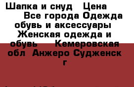 Шапка и снуд › Цена ­ 2 500 - Все города Одежда, обувь и аксессуары » Женская одежда и обувь   . Кемеровская обл.,Анжеро-Судженск г.